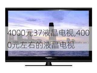 4000元37液晶电视,4000元左右的液晶电视